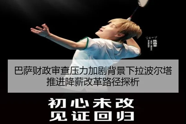 巴萨财政审查压力加剧背景下拉波尔塔推进降薪改革路径探析